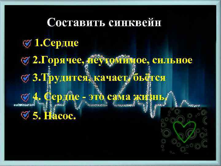 Составить синквейн 1. Сердце 2. Горячее, неутомимое, сильное 3. Трудится, качает, бьётся 4. Сердце