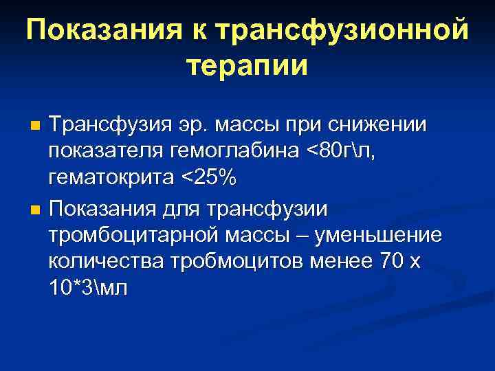 Показания к трансфузионной терапии Трансфузия эр. массы при снижении показателя гемоглабина <80 гл, гематокрита