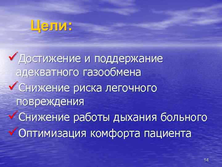 Цели: üДостижение и поддержание адекватного газообмена üСнижение риска легочного повреждения üСнижение работы дыхания больного