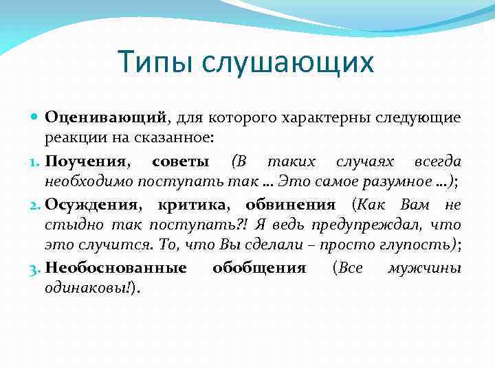 Типы слушающих Оценивающий, для которого характерны следующие реакции на сказанное: 1. Поучения, советы (В