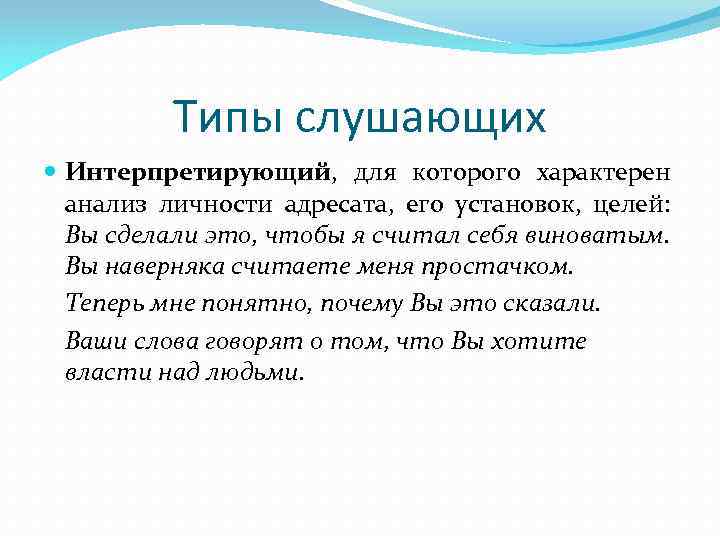Типы слушающих Интерпретирующий, для которого характерен анализ личности адресата, его установок, целей: Вы сделали
