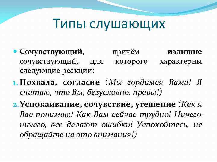 Типы слушающих Сочувствующий, причём сочувствующий, для которого следующие реакции: излишне характерны 1. Похвала, согласие