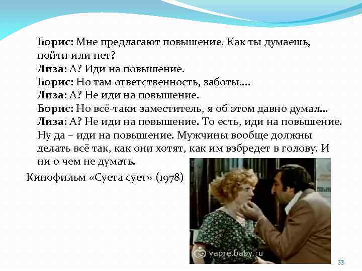Борис: Мне предлагают повышение. Как ты думаешь, пойти или нет? Лиза: А? Иди на