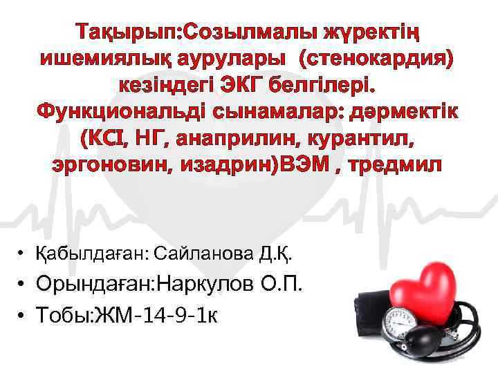 Тақырып: Созылмалы жүректің ишемиялық аурулары (стенокардия) кезіндегі ЭКГ белгілері. Функциональді сынамалар: дәрмектік (KCI, НГ,