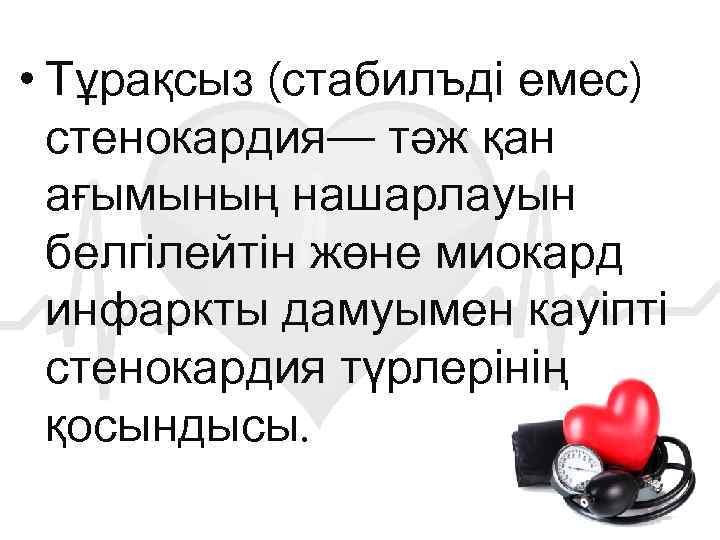  • Тұрақсыз (стабилъді емес) стенокардия— тәж қан ағымының нашарлауын белгілейтін жөне миокард инфаркты