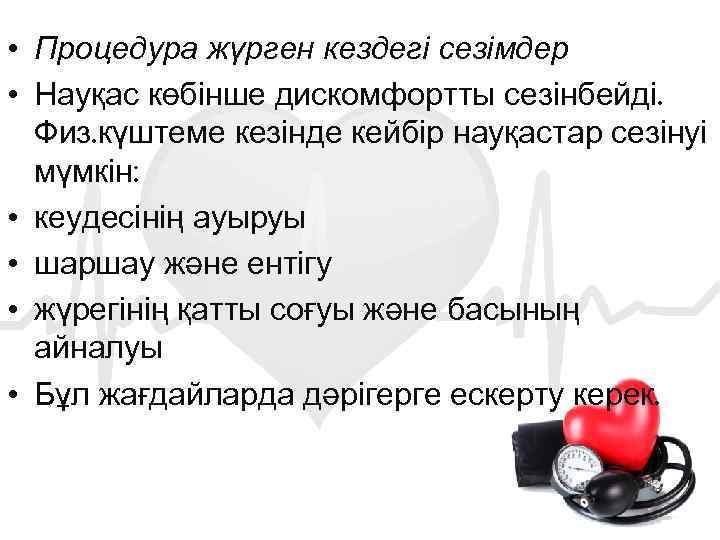  • Процедура жүрген кездегі сезімдер • Науқас көбінше дискомфортты сезінбейді. Физ. күштеме кезінде