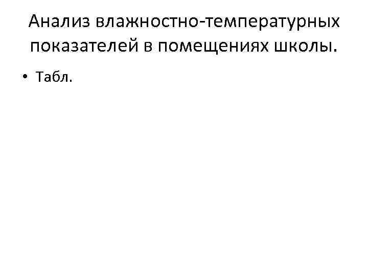 Анализ влажностно-температурных показателей в помещениях школы. • Табл. 