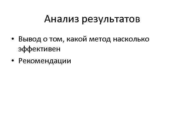 Анализ результатов • Вывод о том, какой метод насколько эффективен • Рекомендации 