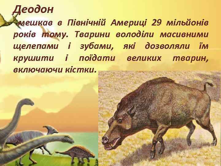 Деодон мешкав в Північній Америці 29 мільйонів років тому. Тварини володіли масивними щелепами і