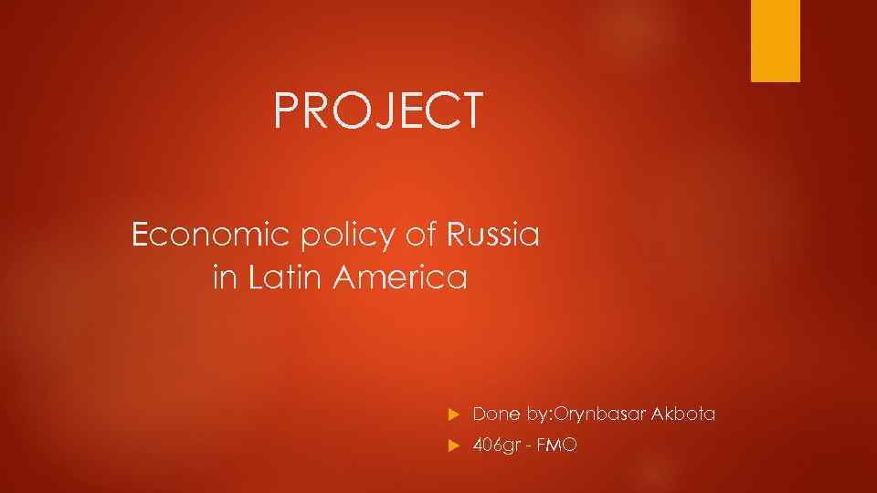 PROJECT Economic policy of Russia in Latin America Done by: Orynbasar Akbota 406 gr