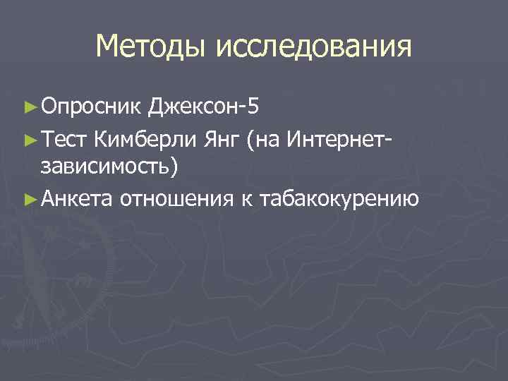 Методы исследования ► Опросник Джексон-5 ► Тест Кимберли Янг (на Интернетзависимость) ► Анкета отношения