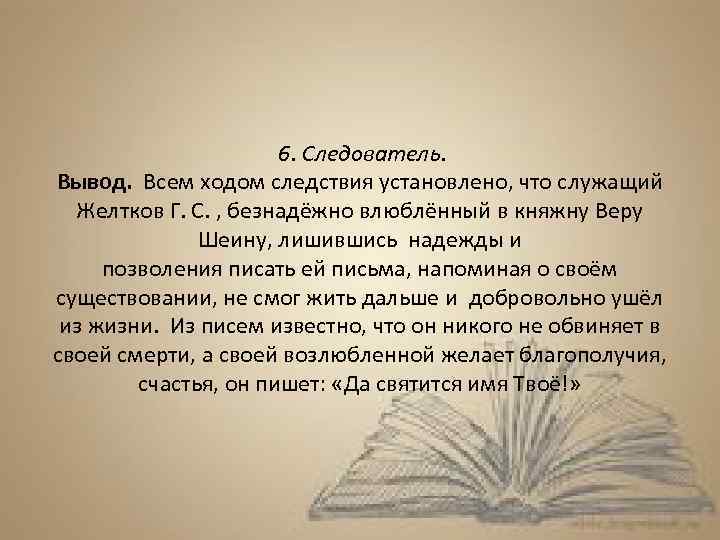 6. Следователь. Вывод. Всем ходом следствия установлено, что служащий Желтков Г. С. , безнадёжно