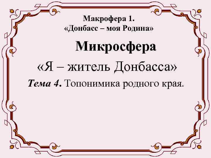 Макрофера 1. «Донбасс – моя Родина» Микросфера «Я – житель Донбасса» Тема 4. Топонимика
