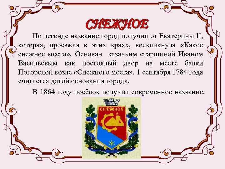  СНЕЖНОЕ По легенде название город получил от Екатерины II, которая, проезжая в этих