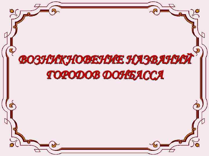 ВОЗНИКНОВЕНИЕ НАЗВАНИЙ ГОРОДОВ ДОНБАССА 