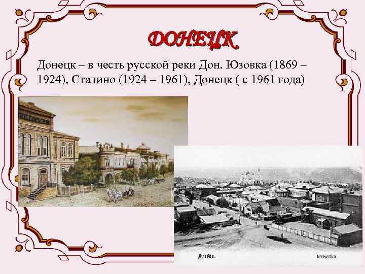 ДОНЕЦК Донецк – в честь русской реки Дон. Юзовка (1869 – 1924), Сталино (1924