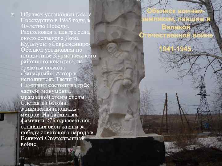  Обелиск установлен в селе Проскурино в 1985 году, к 40 -летию Победы. Расположен