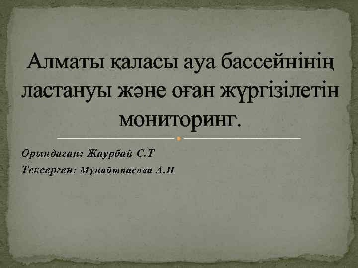 Алматы қаласы ауа бассейнінің ластануы және оған жүргізілетін мониторинг. Орындаған: Жаурбай С. Т Тексерген