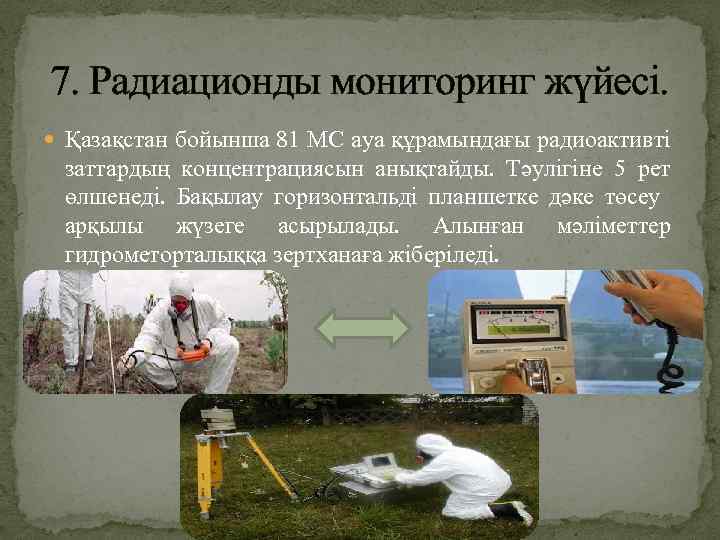 7. Радиационды мониторинг жүйесі. Қазақстан бойынша 81 МС ауа құрамындағы радиоактивті заттардың концентрациясын анықтайды.
