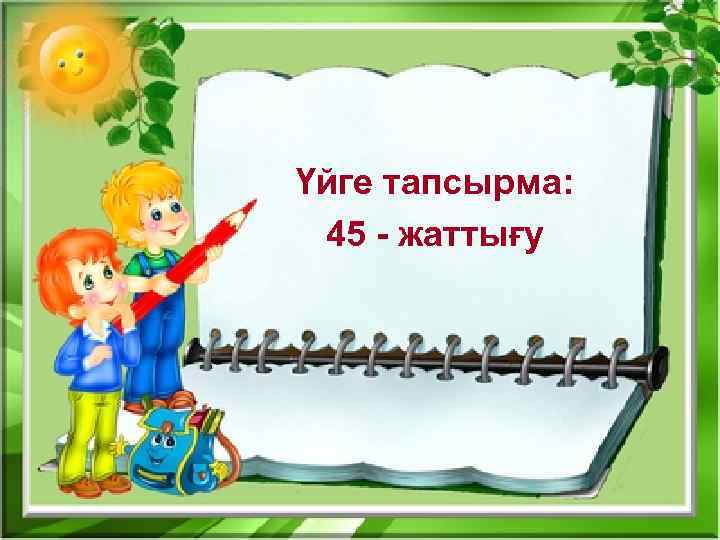 Үйге тапсырма: 45 - жаттығу 