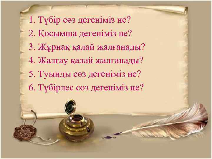 1. Түбір сөз дегеніміз не? 2. Қосымша дегеніміз не? 3. Жұрнақ қалай жалғанады? 4.