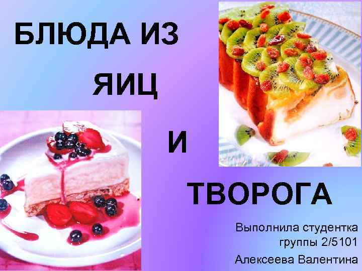 БЛЮДА ИЗ ЯИЦ И ТВОРОГА Выполнила студентка группы 2/5101 Алексеева Валентина 