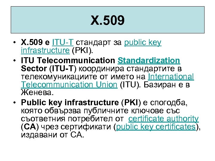 X. 509 • X. 509 е ITU-T стандарт за public key infrastructure (PKI). •