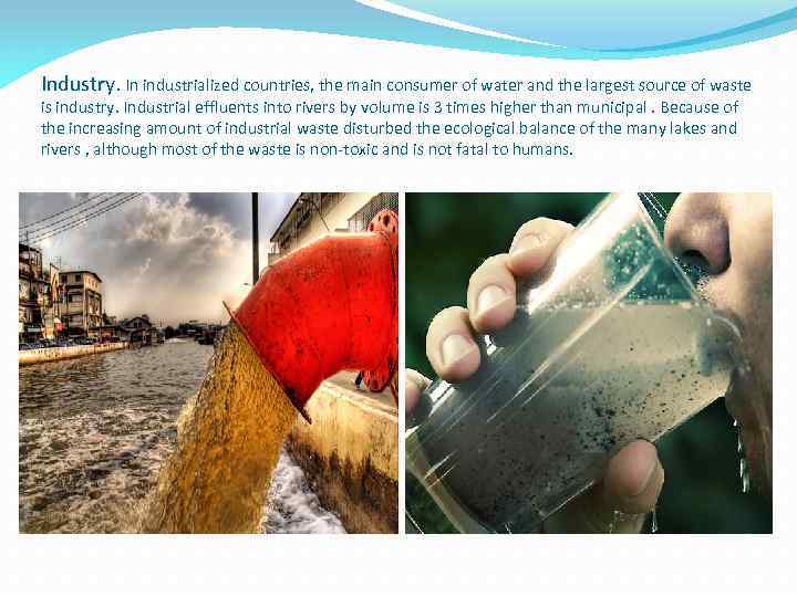 Industry. In industrialized countries, the main consumer of water and the largest source of