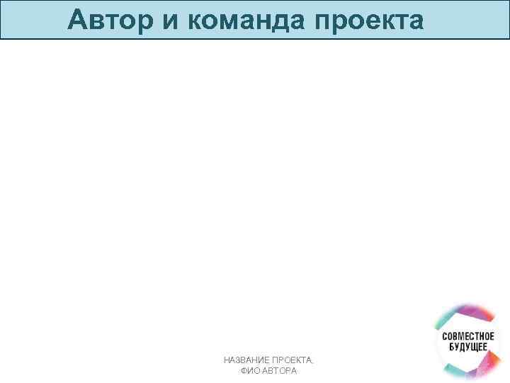 Автор и команда проекта НАЗВАНИЕ ПРОЕКТА, ФИО АВТОРА 