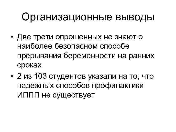 Организационные выводы • Две трети опрошенных не знают о наиболее безопасном способе прерывания беременности