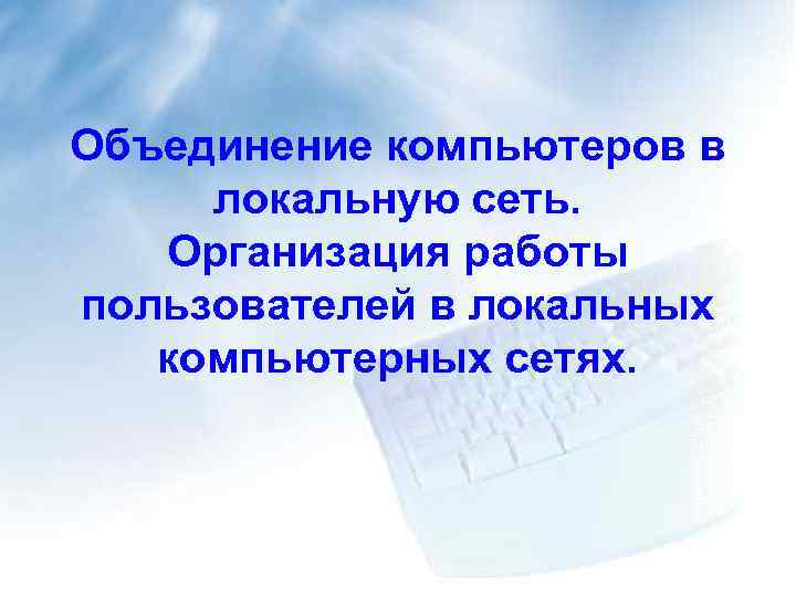 Объединение компьютеров в локальную сеть. Организация работы пользователей в локальных компьютерных сетях. 
