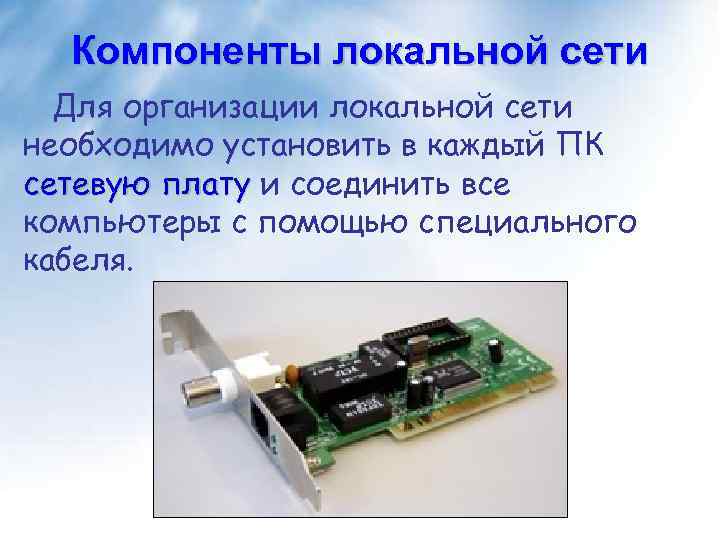 Компоненты локальной сети Для организации локальной сети необходимо установить в каждый ПК сетевую плату