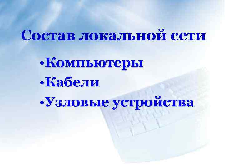 Состав локальной сети • Компьютеры • Кабели • Узловые устройства 