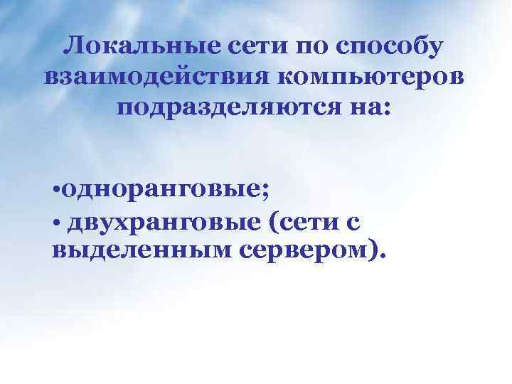 Локальные сети по способу взаимодействия компьютеров подразделяются на: • одноранговые; • двухранговые (сети с