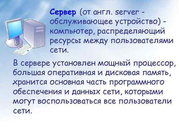 Сервер (от англ. server обслуживающее устройство) компьютер, распределяющий ресурсы между пользователями сети. В сервере