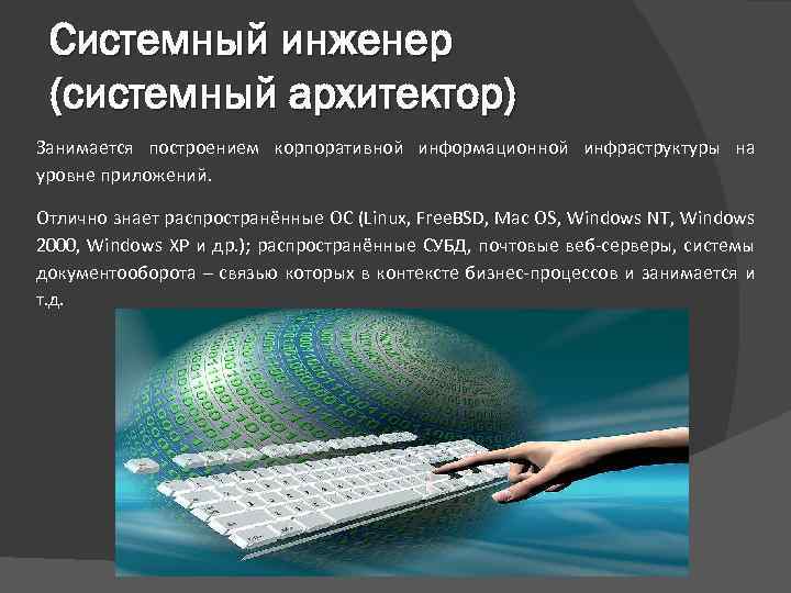 Системный инженер (системный архитектор) Занимается построением корпоративной информационной инфраструктуры на уровне приложений. Отлично знает