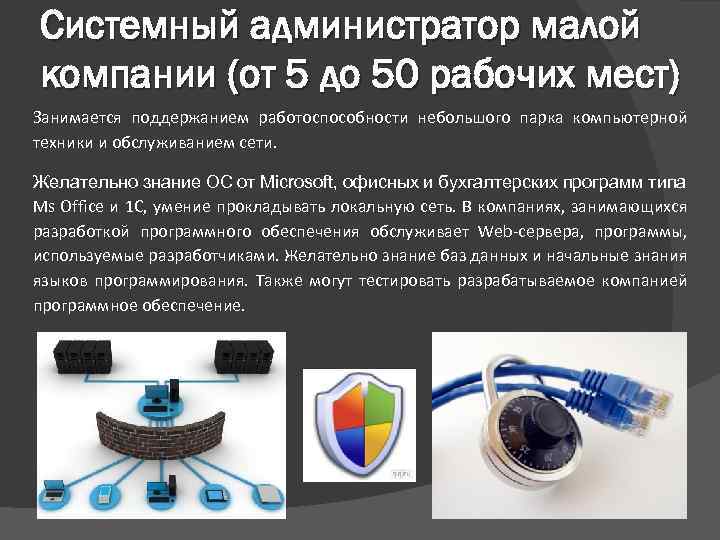 Системный администратор малой компании (от 5 до 50 рабочих мест) Занимается поддержанием работоспособности небольшого