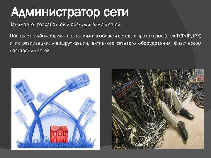 Администратор сети Занимается разработкой и обслуживанием сетей. Обладает глубочайшими познаниями в области сетевых протоколов