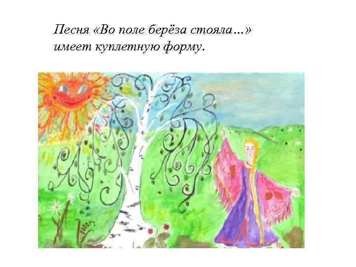 Песня «Во поле берёза стояла…» имеет куплетную форму. 