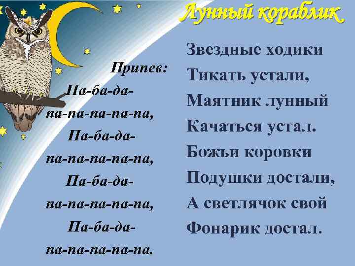 Лунный кораблик Припев: Па-ба-дапа-па-па-па-па, Па-ба-дапа-па-па, Па-ба-дапа-па-па. Звездные ходики Тикать устали, Маятник лунный Качаться устал.