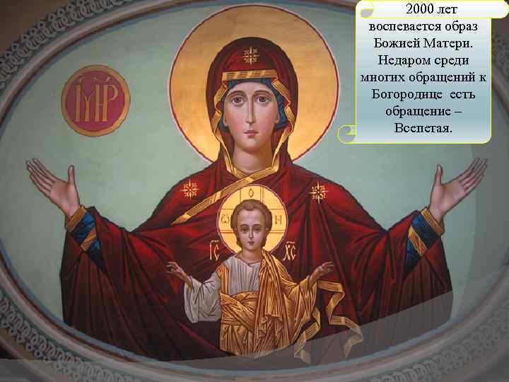  2000 лет воспевается образ Божией Матери. Недаром среди многих обращений к Богородице есть