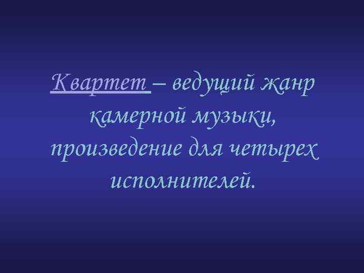 Квартет – ведущий жанр камерной музыки, произведение для четырех исполнителей. 