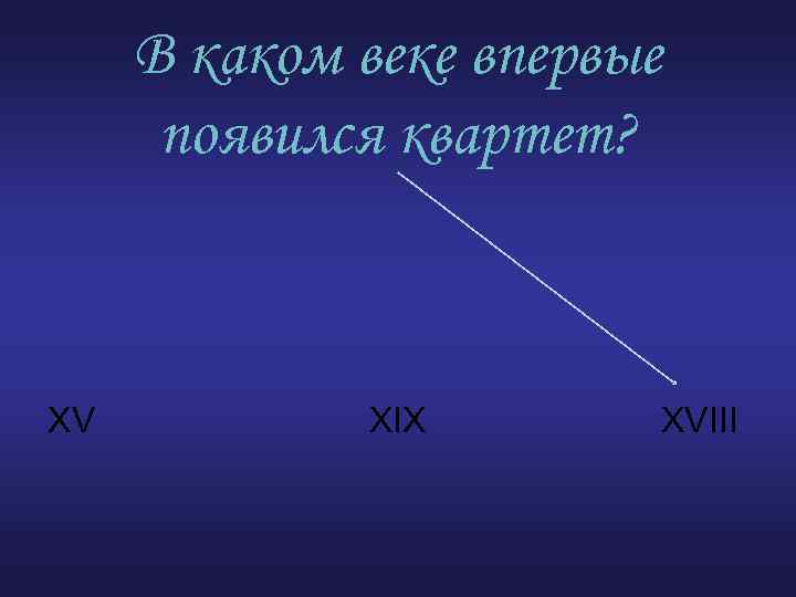 В каком веке впервые появился квартет? XV XIX XVIII 