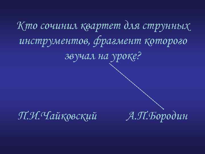 Кто сочинил квартет для струнных инструментов, фрагмент которого звучал на уроке? П. И. Чайковский