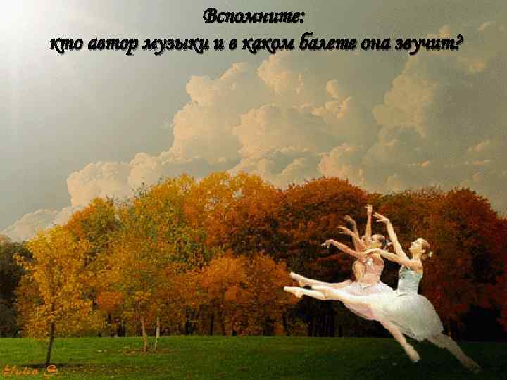 Вспомните: кто автор музыки и в каком балете она звучит? 