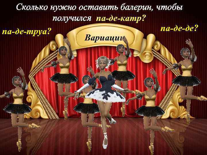 Сколько нужно оставить балерин, чтобы получился па-де-катр? па-де-де? па-де-труа? Вариации 