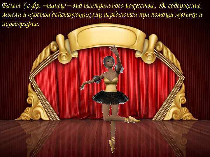 Балет ( с фр. –танец) – вид театрального искусства , где содержание, мысли и