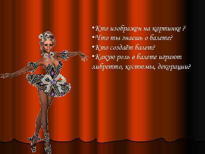  • Кто изображен на картинке ? • Что ты знаешь о балете? •