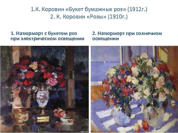 1. К. Коровин «Букет бумажных роз» (1912 г. ) 2. К. Коровин «Розы» (1910