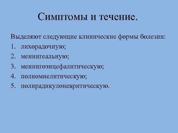 Симптомы и течение. Выделяют следующие клинические формы болезни: 1. лихорадочную; 2. менингеальную; 3. менингоэнцефалитическую;